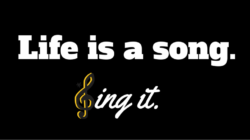 Life is a Song. Sing it